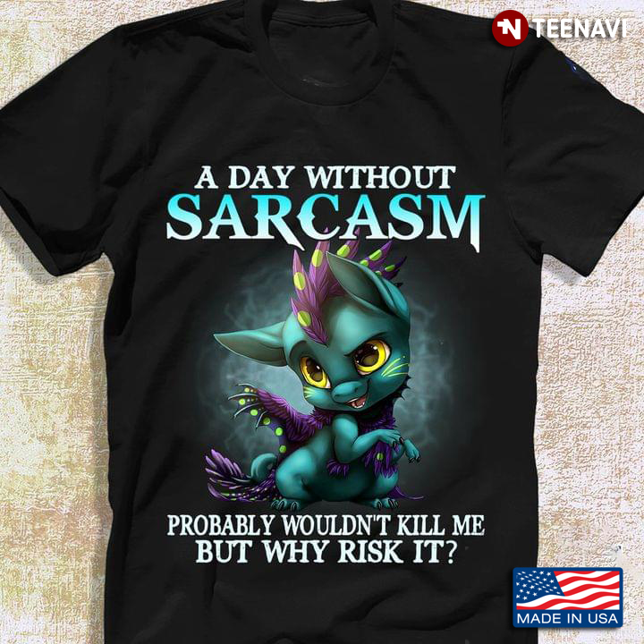 A Day Without Sarcasm Probably Wouldn't Kill Me But Why Risk It Dragon