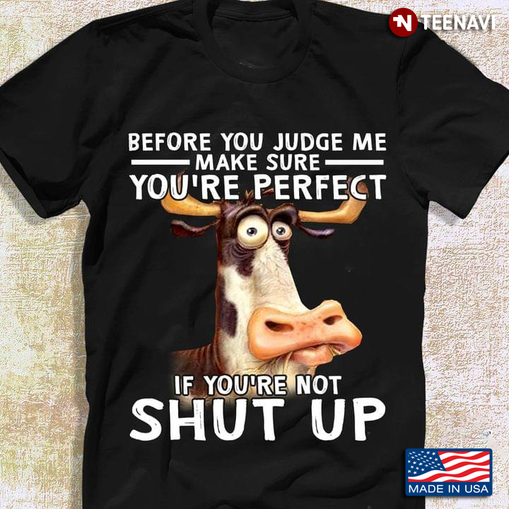 Cow Before You Judge Me Make Sure You're Perfect If You're Not Shut Up