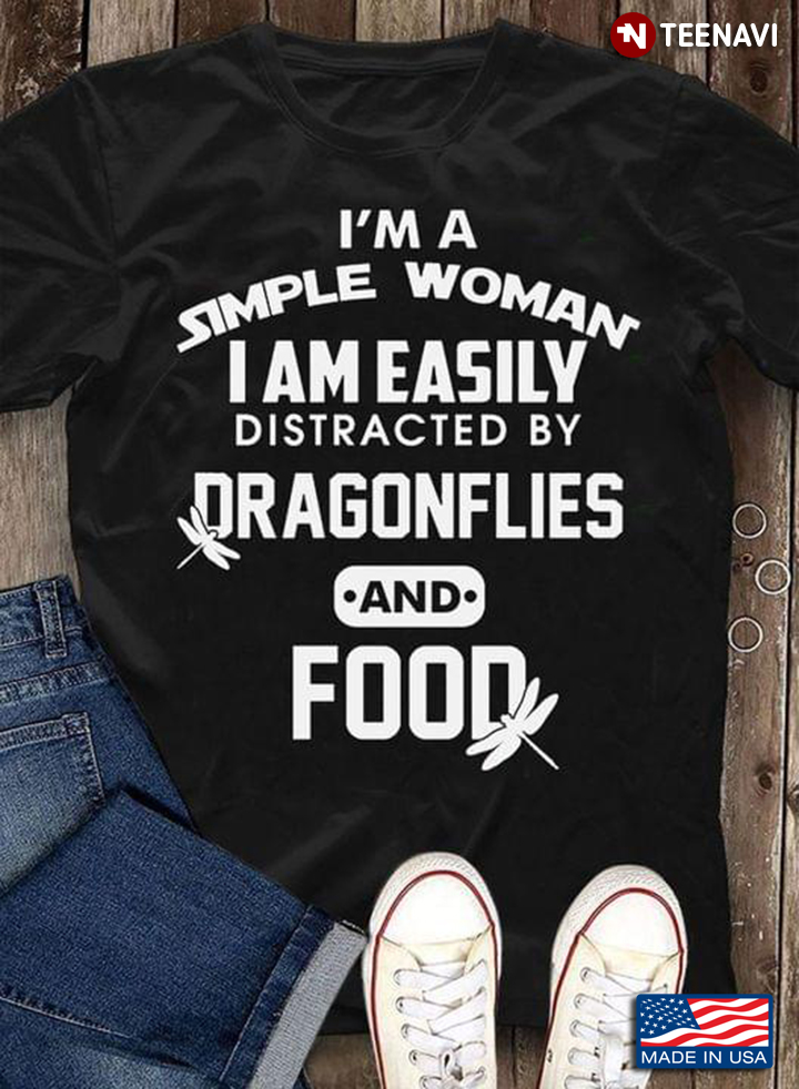 I'm A Simple Woman I Am Easily Distracted By Dragonflies And Food