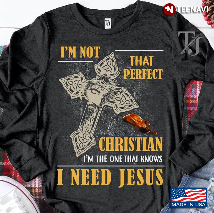 The Cross I'm Not That Perfect Christian I'm The One That Knows I Need Jesus