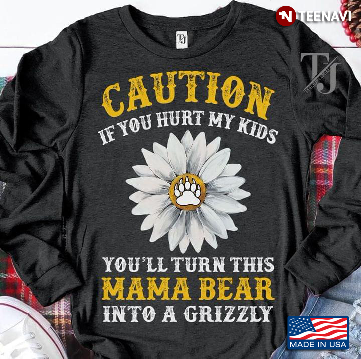 Caution If You Hurt My Kids You'll Turn This Mama Bear Into A Grizzly