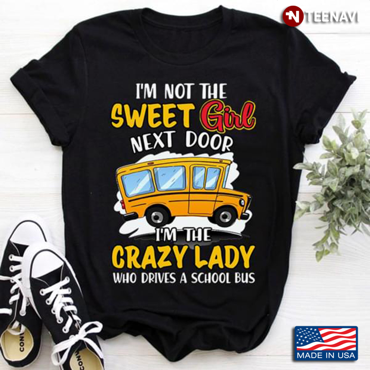 I'm Not The Sweet Girl Next Door I'm The Crazy Lady Who Drives A School Bus