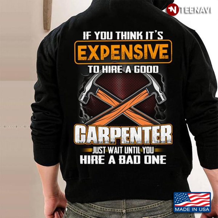 If You Think It's Expensive To Hire A Good Carpenter Just Wait Until Yo Hire A Bad One