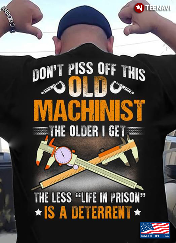 Don’t Piss Off This Old Machinist The Older I Get The Less Life In Prison Is A Deterrent