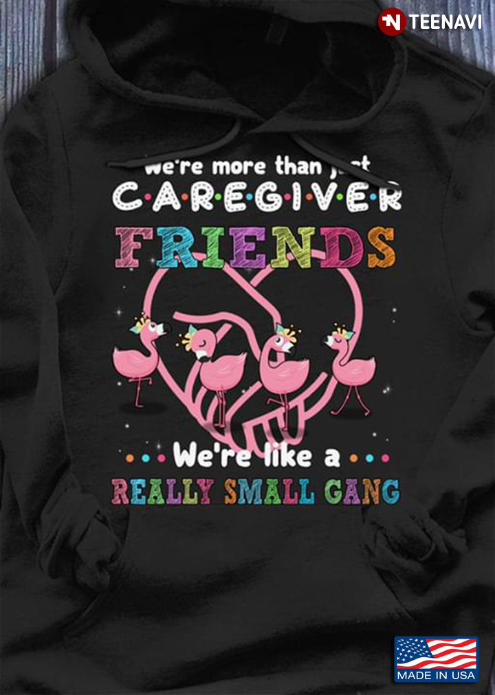We're More Than Caregiver Friends We're Like A Really Small Gang Flamingos