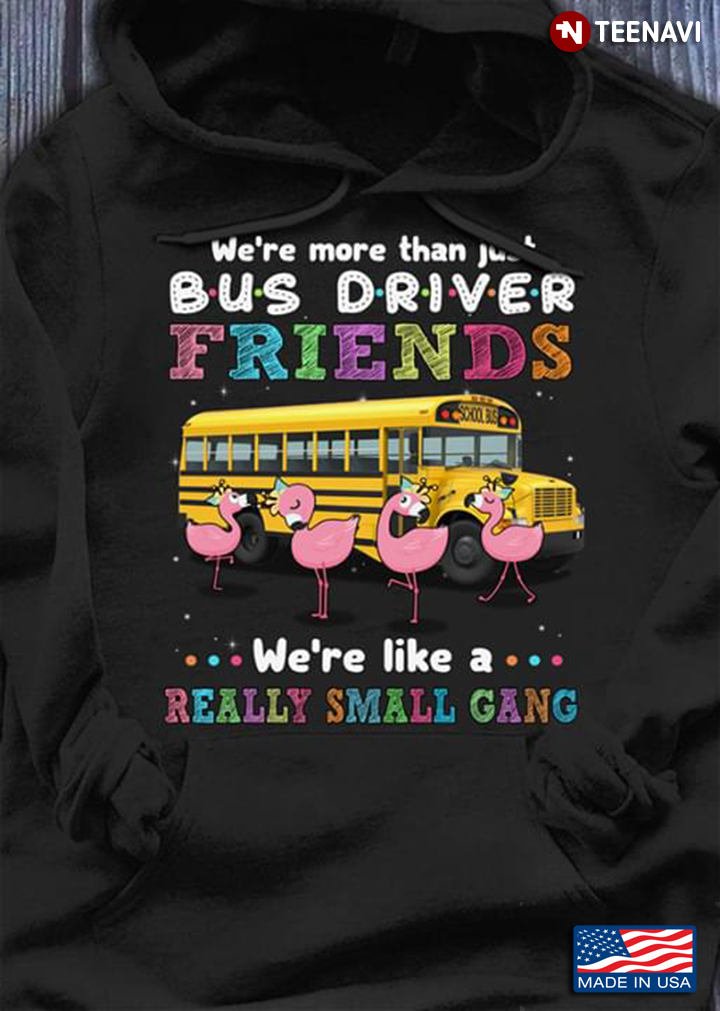 We're More Than Bus Driver Friends We're Like A Really Small Gang Flamingos