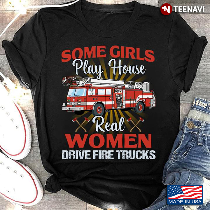 Some Girls Play House Real Women Drive Fire Trucks
