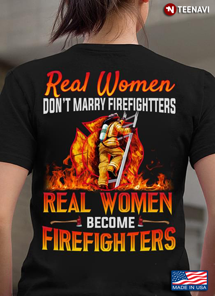Real Women Don't Marry Firefighters Real Women Become Firefighters