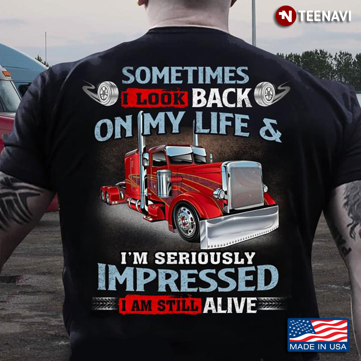 Trucker Sometimes I Look Back On My Life And I’m Seriously Impressed I Am Still Alive