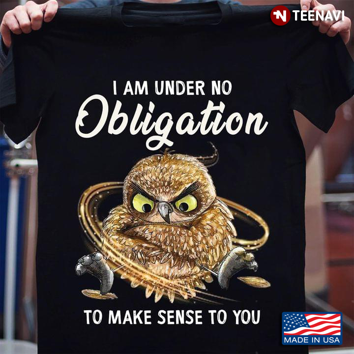 Owl Am Under No Obligation To Make Sense To You
