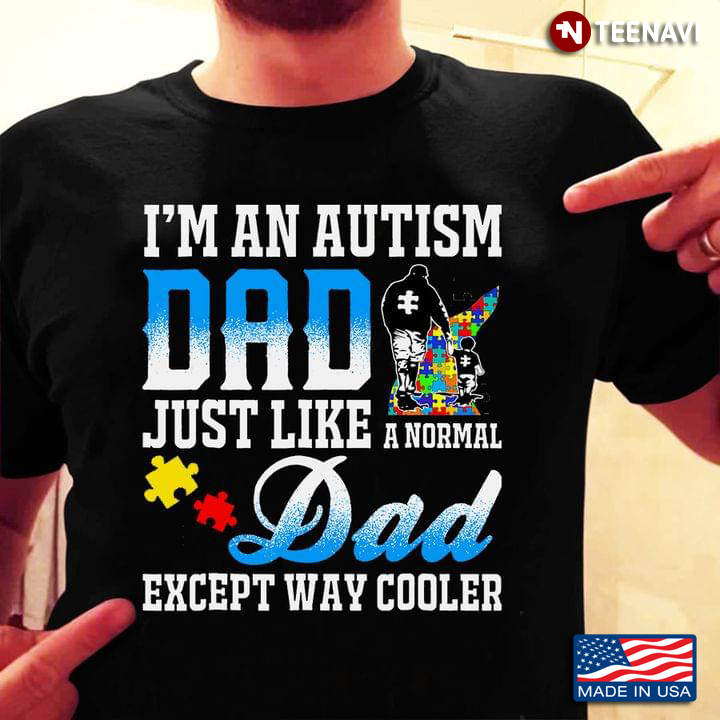 I'm An Autism Dad Just Like A Normal Dad Except Way Cooler
