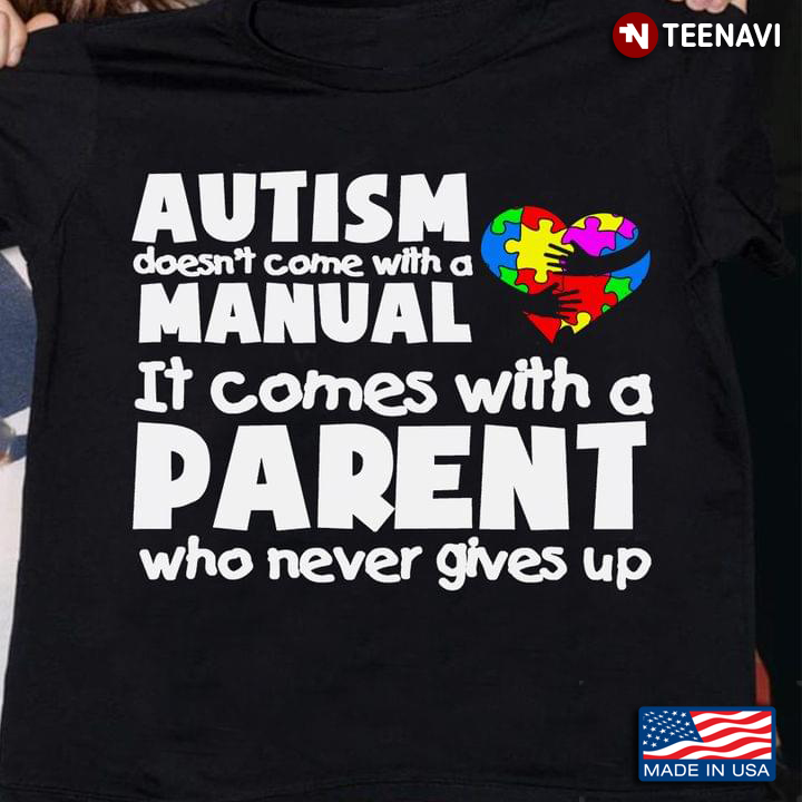 Autism Doesn’t Come With A Manual It Comes With A Parent Who Never Gives Up New Version