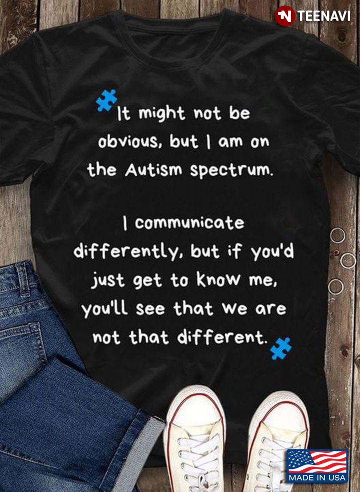 It Might Not Be Obvious But I Am On The Autism Spectrum I Communicate Differently But If You'd Just