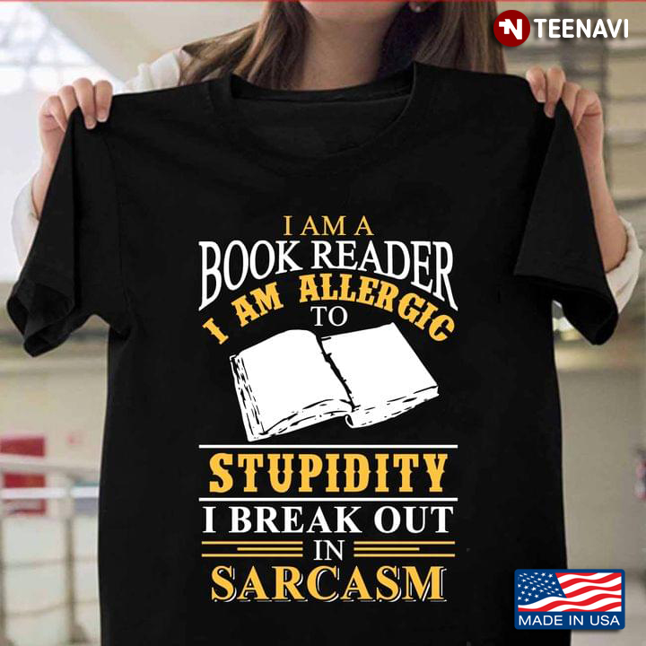I Am A Book Reader I’m Allergic To Stupidity I Break Out In Sarcasm
