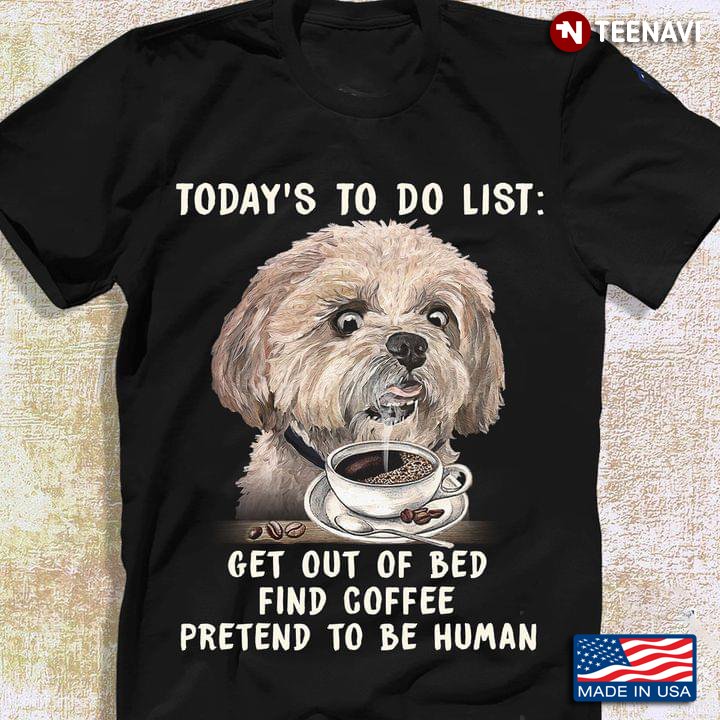 Dog Todays To Day List Get Out Of Bed Find Coffee Pretend To Be Human