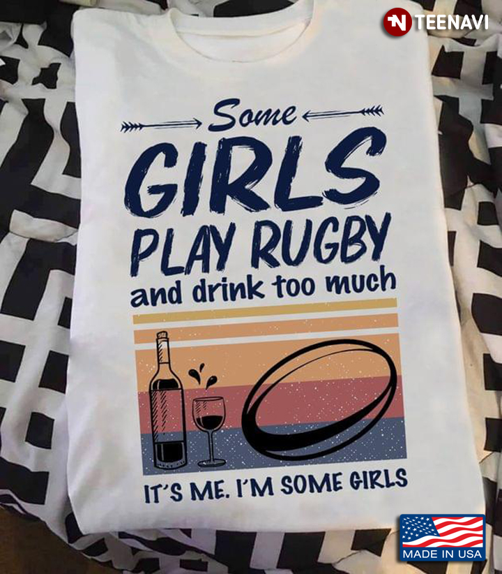 Some Girls Play Rugby And Drink Too Much It's Me I'm Some Girls
