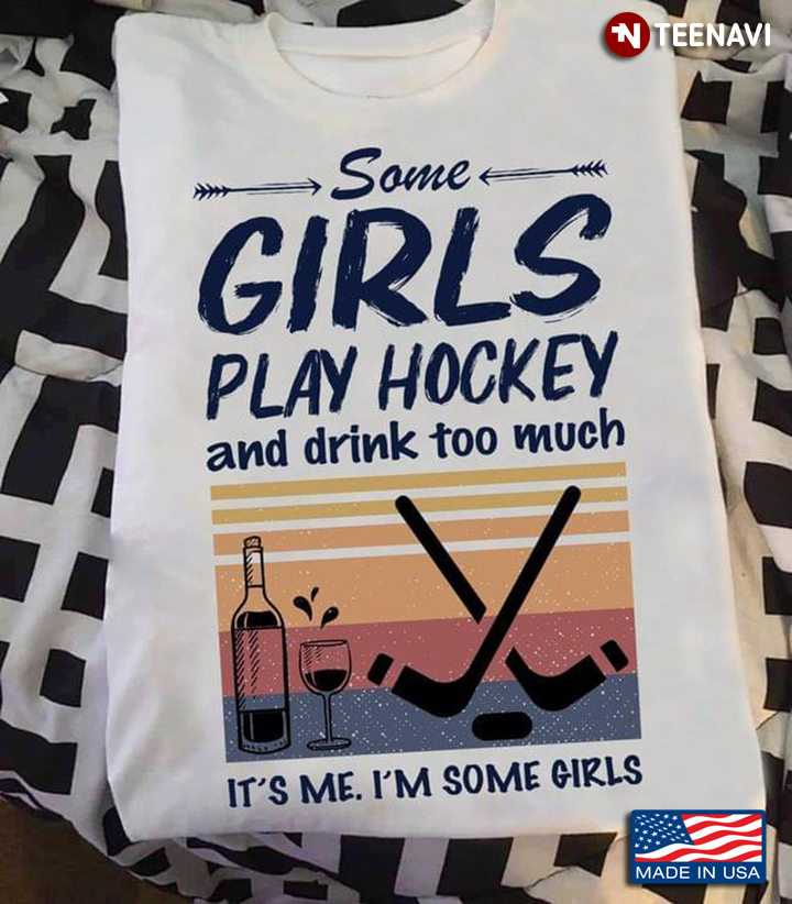 Some Girls Play Hockey And Drink Too Much It’s Me I’m Some Girls