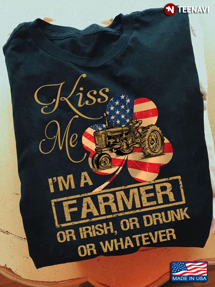 Kiss Me I'm A Farmer Or Irish Or Drunk Or Whatever