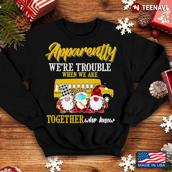 Apparently We're Trouble When We Are Together Who Knew Gnomes Bus Driver Christmas