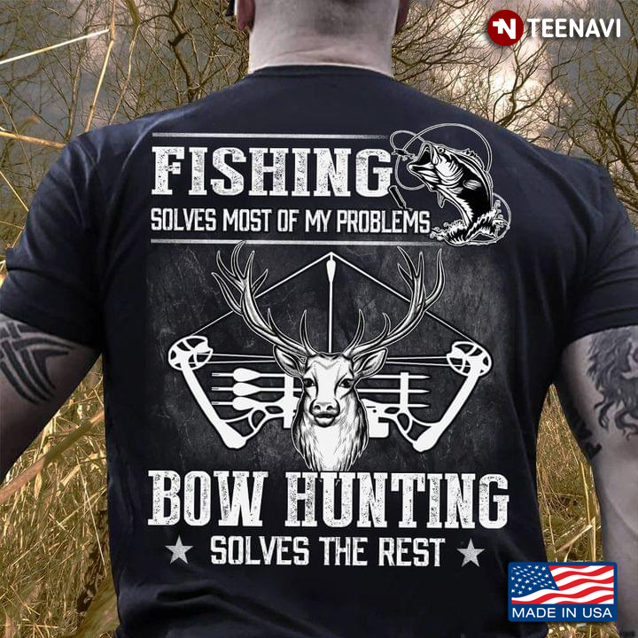 Fishing Solves Most Of My Problems Bow Hunting Solves The Rest
