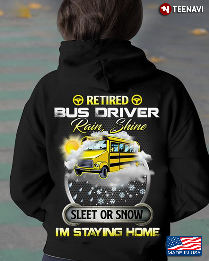 Retired Bus Driver Rain Shine Sleet Or Snow I'm Staying Home