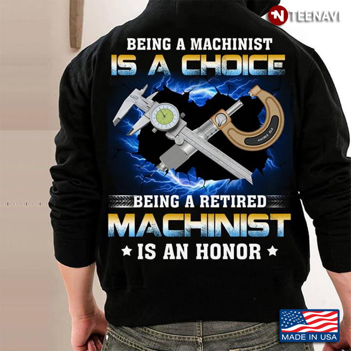 Being A Machinist Is A Choice Being A Retired Machinist Is An Honor