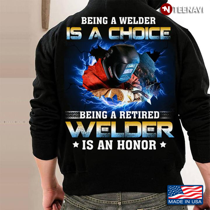 Being A Welder Is A Choice Being A Retired Welder Is An Honor