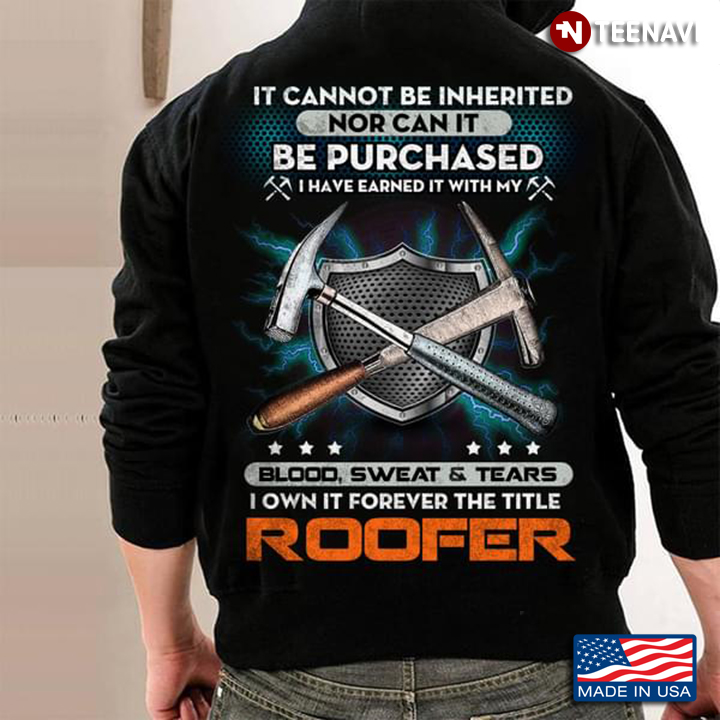 Roofer It Cannot Be Inherited Nor Can It Be Purchased I Have Earned It With My Blood Sweat And Tears