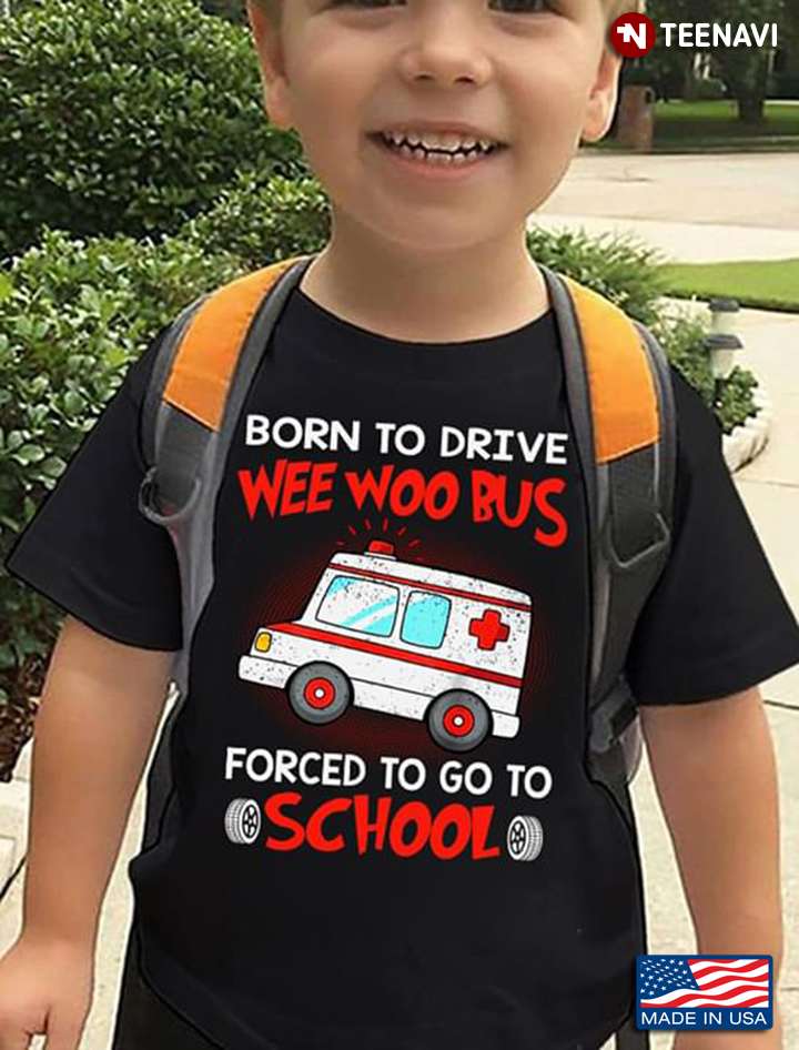 Born To Drive Wee Woo Bus Forced To Go To School Bus Driver