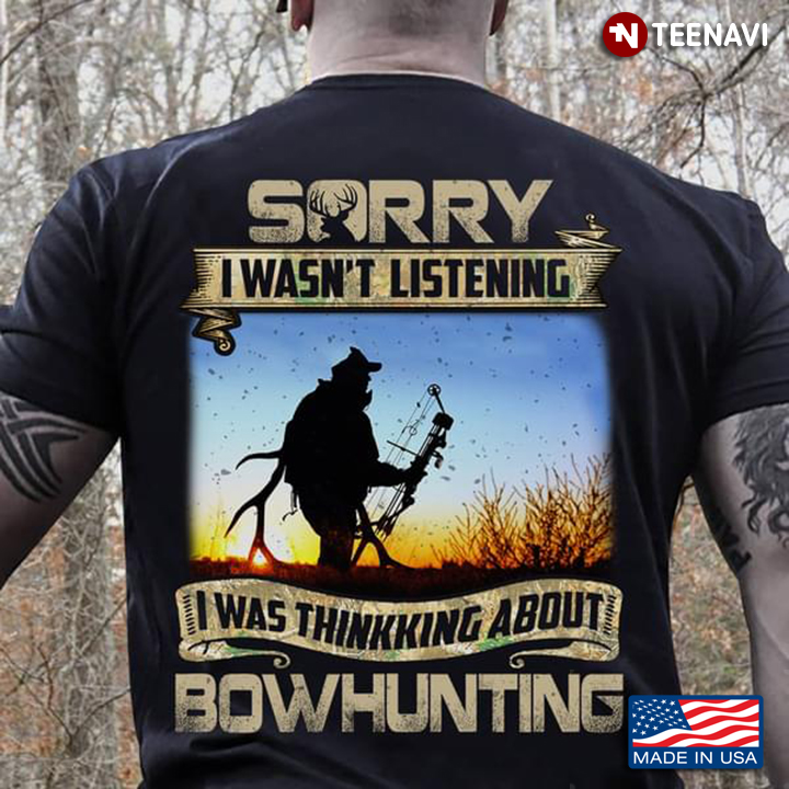 Sorry I Wasn't Listening I Was Thinking About Bowhunting