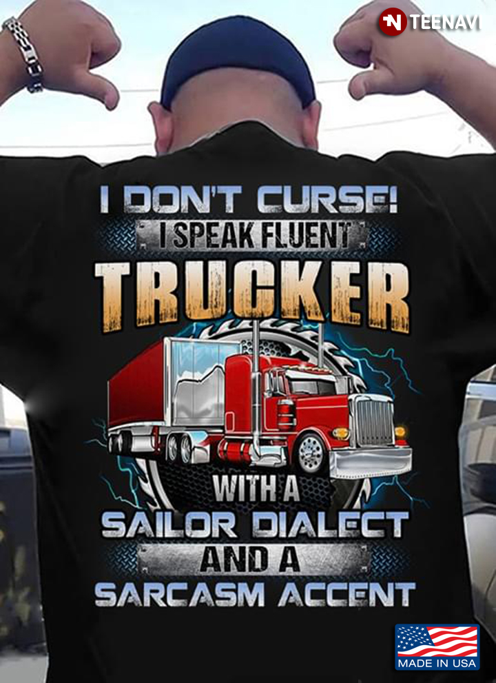 I Don't Curse I Speak Fluent Trucker With A Sailor Dialect And A Sarcasm Accent