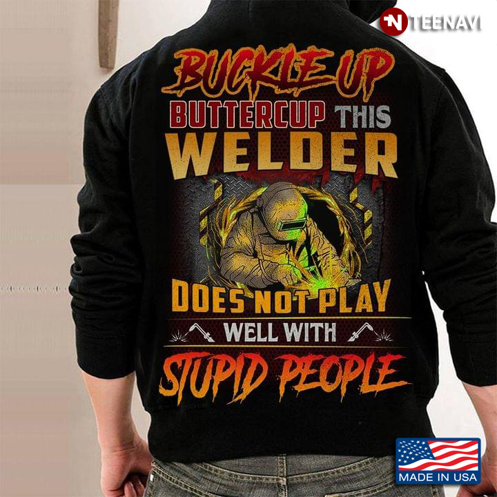 Buckle Up Buttercup This Welder Does Not Play Well With Stupid People
