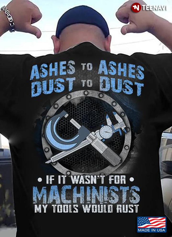 Ashes To Ashes Dust To Dust If It Wasn't For Machinists My Tools Would Rust