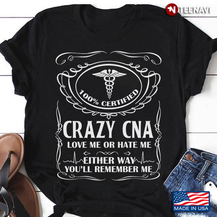 100% Certified Crazy CNA Love Me Or Hate Me Either Way You'll Remember Me