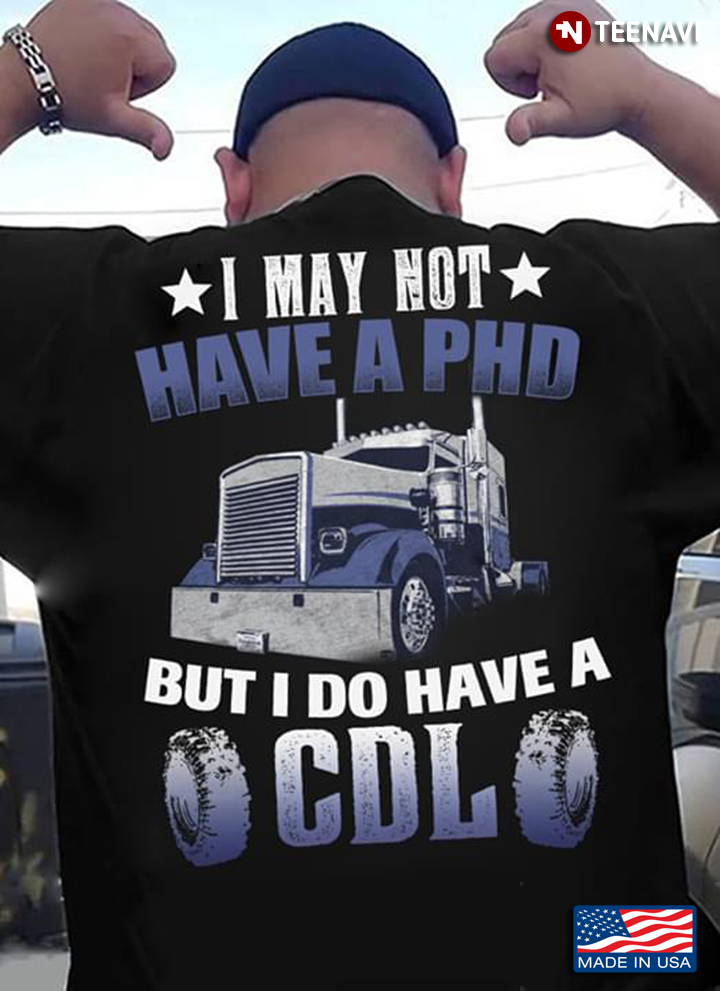 Trucker I May Not Have A Phd But I Do Have A Cdl