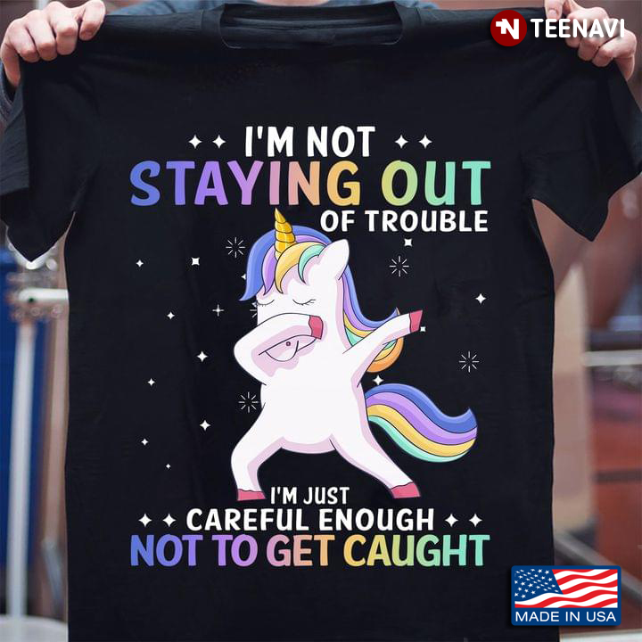 I'm Not Staying Out of Trouble I'm Just Careful Enough Not To Get Caught Unicorn