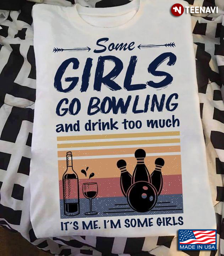Some Girls Go Bowling And Drink Too Much It's Me I'm Some Girls Vintage