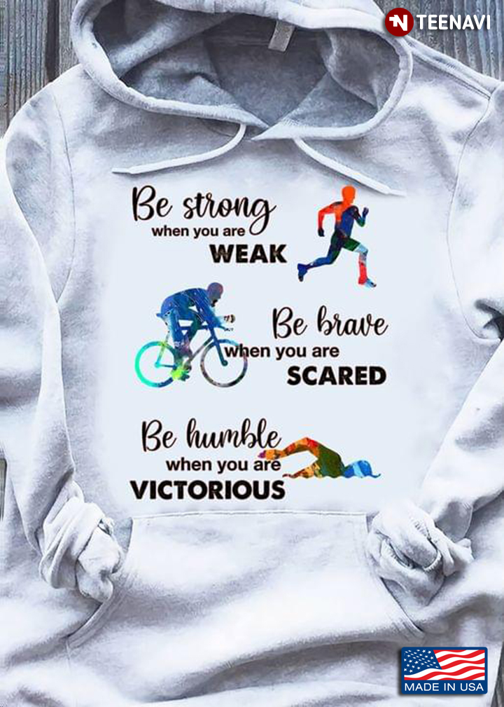 Running Cycling Swimming Be Strong When You Are Weak Be Brave When You Are Scared Be Humble When You