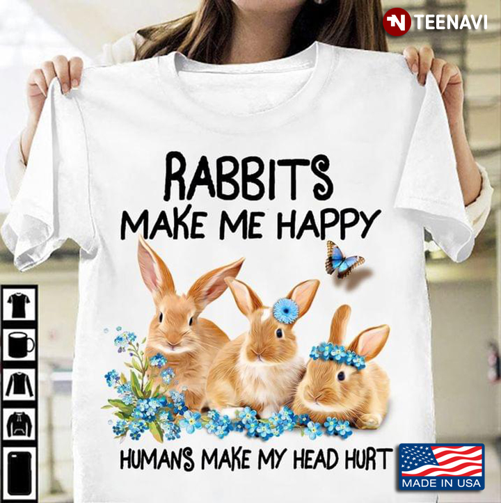 Rabbits Make Me Happy Humans Make My Head Hurt