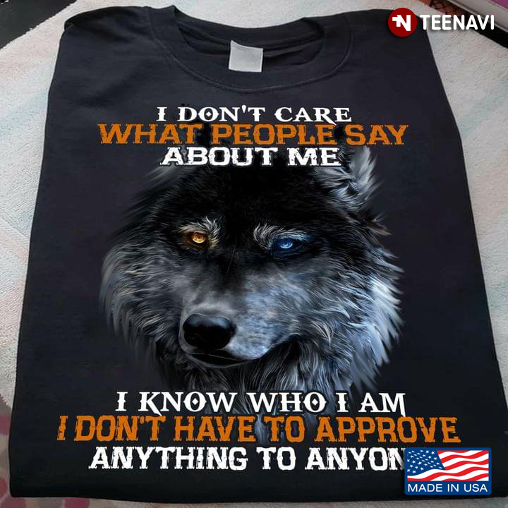 Wolf I Don't Care What People Say About Me I Know Who I Am I Don't Have To Approve Anything To