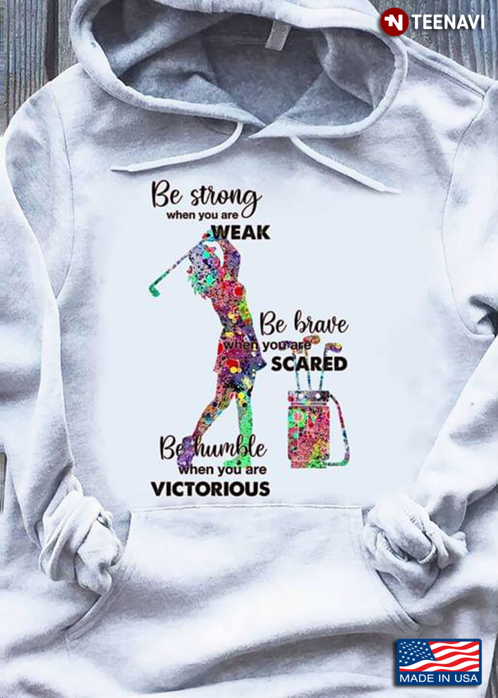 Golf Be Strong When You Are Weak Be Brave When You Are Scared Be Humble When You Are Victorious 2