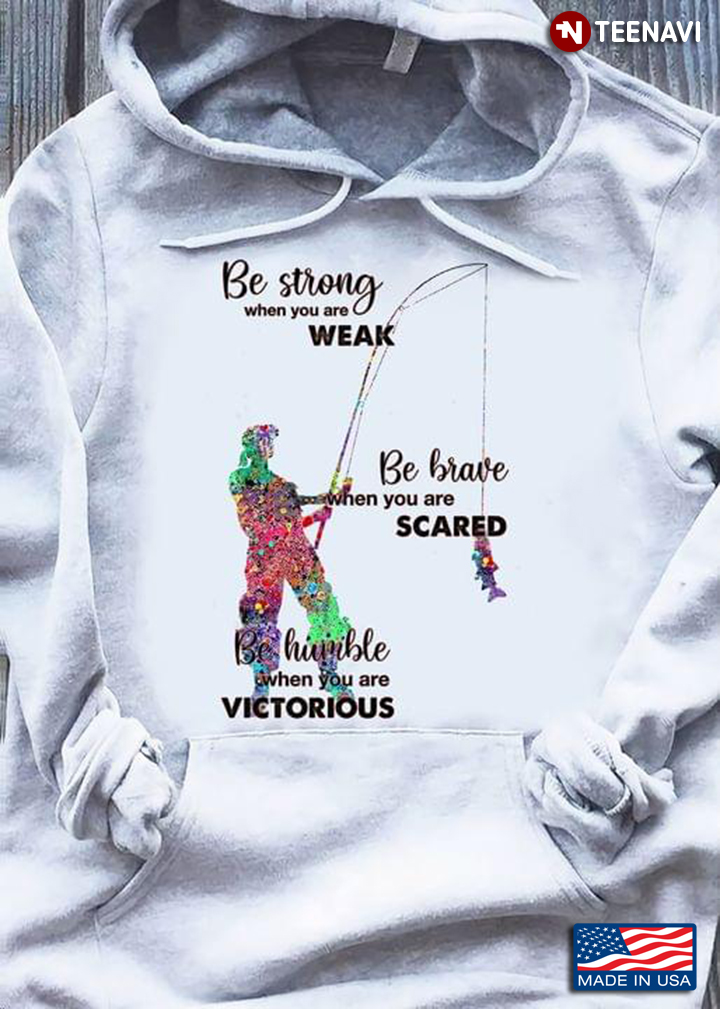 Fishing Be Strong When You Are Weak Be Brave When You Are Scared Be Humble When You Are Victorious 2