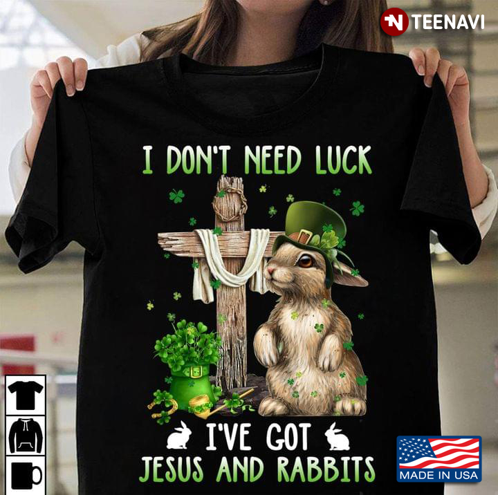 I Don't Need Luck I've Got Jesus And Rabbits St Patricks Day