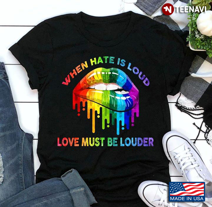 LGBT When Hate Is Loud Love Must Be Louder Lips