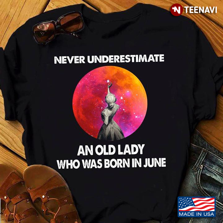 Never Underestimate An Old Lady Who Was Born In June