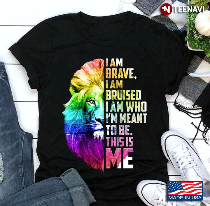 LGBT Lion I Am Brave I Am Bruised I Am Who I'm Meant To Be This Is Me