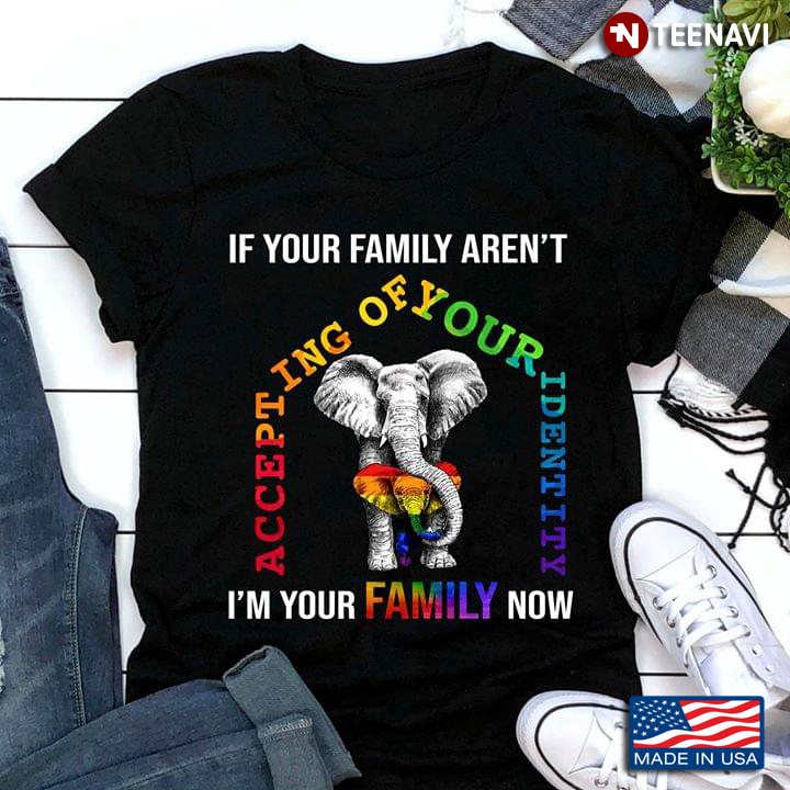 LGBT If Your Family Aren't Accepting Of Your Identity I'm Your Family Now Elephants