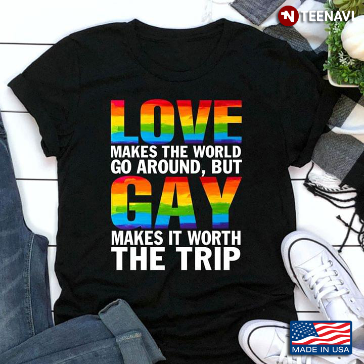 LGBT Love Makes The World Go Around But Gay Makes It Worth The Trip