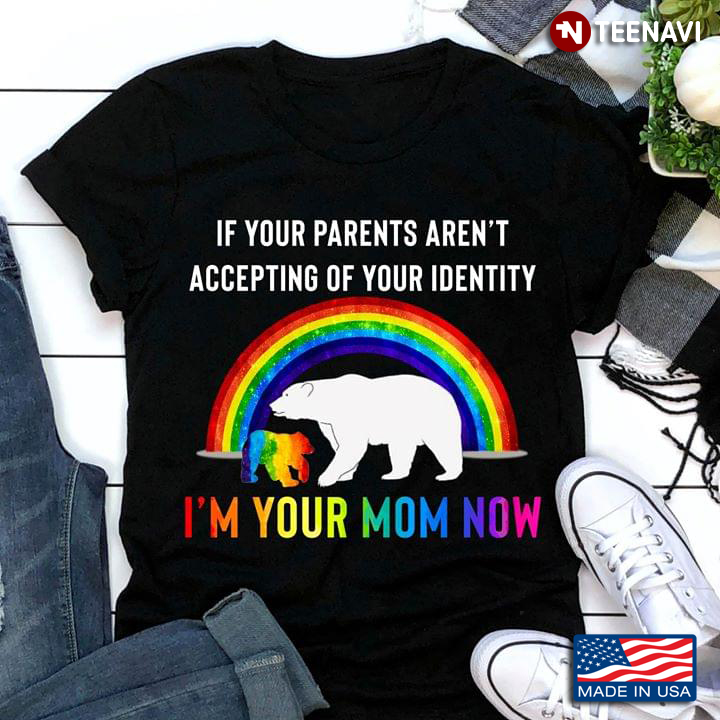 LGBT If Your Parents Aren't Accepting Of Your Identity I'm Your Mom Now Bears