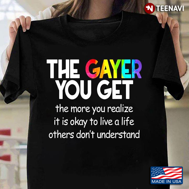LGBT The Gayer You Get The More You Realize It Is Okay To Live A Life Others Don't Understand